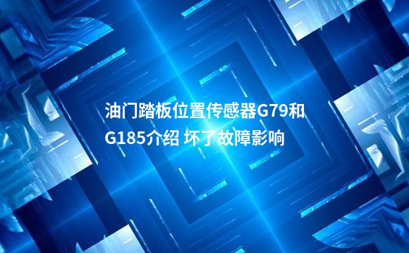 油门踏板位置传感器G79和G185介绍 坏了故障影响